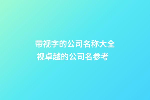 带视字的公司名称大全 视卓越的公司名参考-第1张-公司起名-玄机派